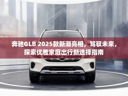 奔驰GLB 2025款新潮亮相，驾驭未来，探索优雅家庭出行新选择指南