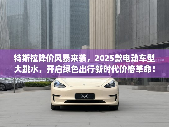 特斯拉降价风#来袭，2025款电动车型大跳水，开启绿色出行新时代价格革命！