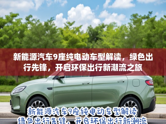 新能源汽车9座纯电动车型解读，绿色出行先锋，开启环保出行新潮流之旅