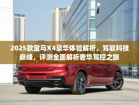 2025款宝马X4豪华体验解析，驾驭科技巅峰，评测全面解析奢华驾控之旅