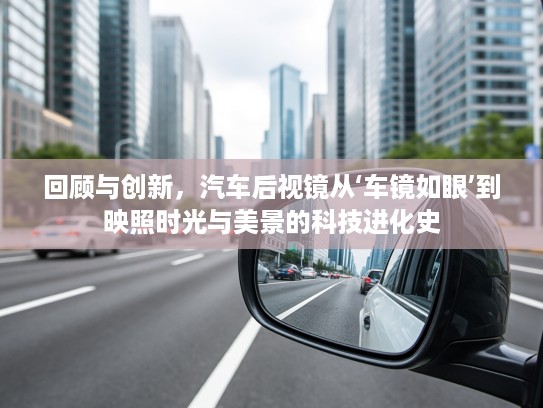 回顾与创新，汽车后视镜从‘车镜如眼’到映照时光与美景的科技进化史