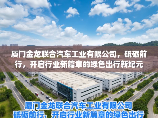 厦门金龙联合汽车工业有限公司，砥砺前行，开启行业新篇章的绿色出行新纪元