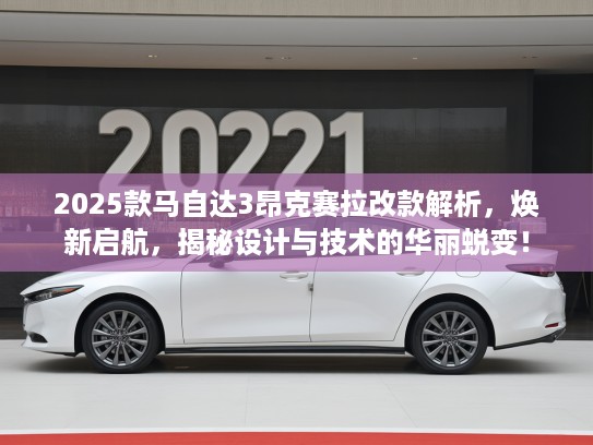 2025款马自达3昂克赛拉改款解析，焕新启航，揭秘设计与技术的华丽蜕变！