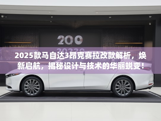 2025款马自达3昂克赛拉改款解析，焕新启航，揭秘设计与技术的华丽蜕变！