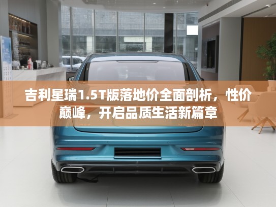 吉利星瑞1.5T版落地价全面剖析，性价巅峰，开启品质生活新篇章
