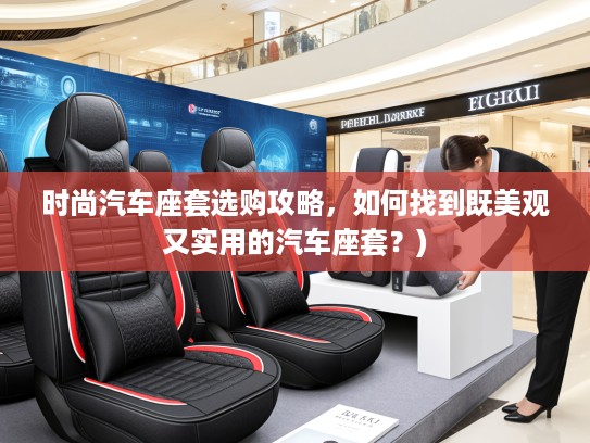 时尚汽车座套选购攻略，如何找到既美观又实用的汽车座套？)