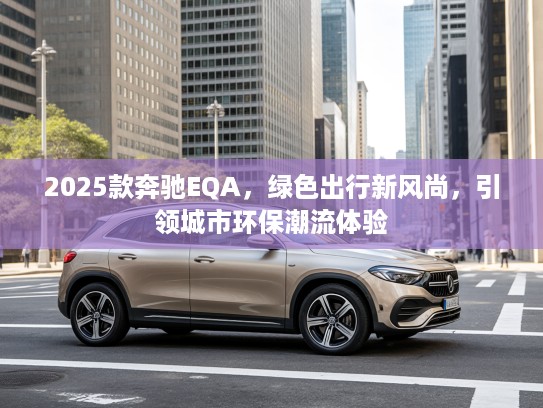 2025款奔驰EQA，绿色出行新风尚，引领城市环保潮流体验