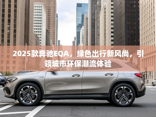 2025款奔驰EQA，绿色出行新风尚，引领城市环保潮流体验