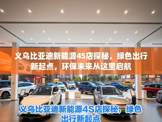 义乌比亚迪新能源4S店探秘，绿色出行新起点，环保未来从这里启航