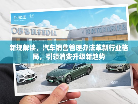 新规解读，汽车销售管理办法革新行业格局，引领消费升级新趋势