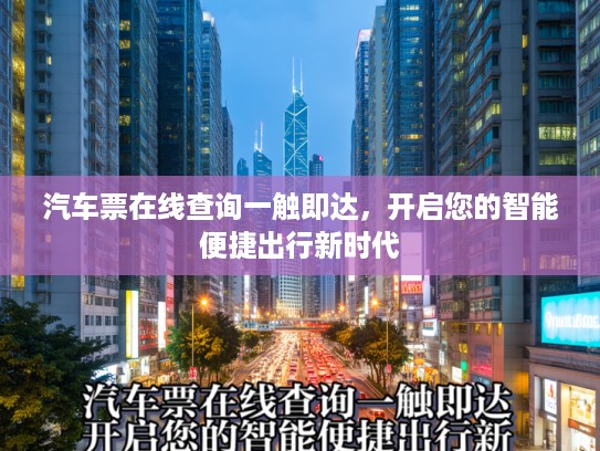 汽车票在线查询一触即达，开启您的智能便捷出行新时代