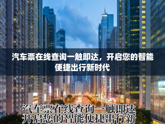 汽车票在线查询一触即达，开启您的智能便捷出行新时代