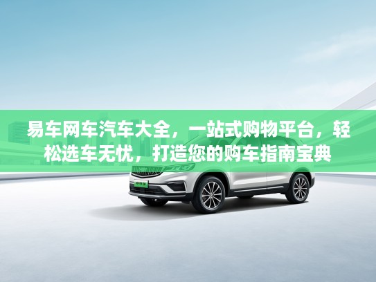 易车网车汽车大全，一站式购物平台，轻松选车无忧，打造您的购车指南宝典