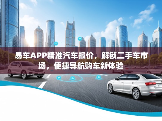 易车APP精准汽车报价，解锁二手车市场，便捷导航购车新体验
