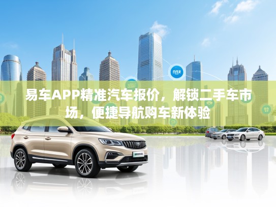 易车APP精准汽车报价，解锁二手车市场，便捷导航购车新体验