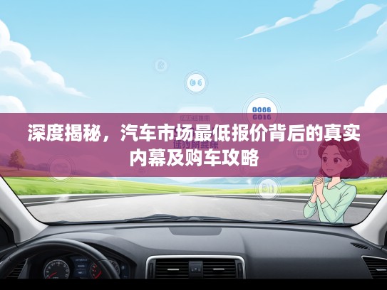 深度揭秘，汽车市场最低报价背后的真实内幕及购车攻略
