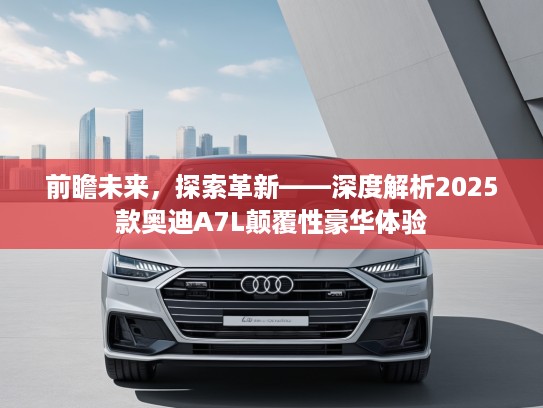 前瞻未来，探索革新——深度解析2025款奥迪A7L颠覆性豪华体验