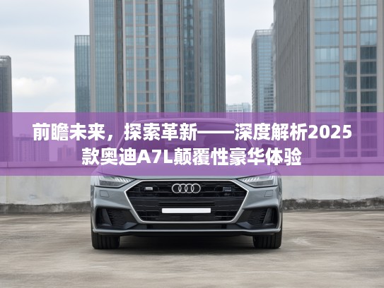 前瞻未来，探索革新——深度解析2025款奥迪A7L颠覆性豪华体验