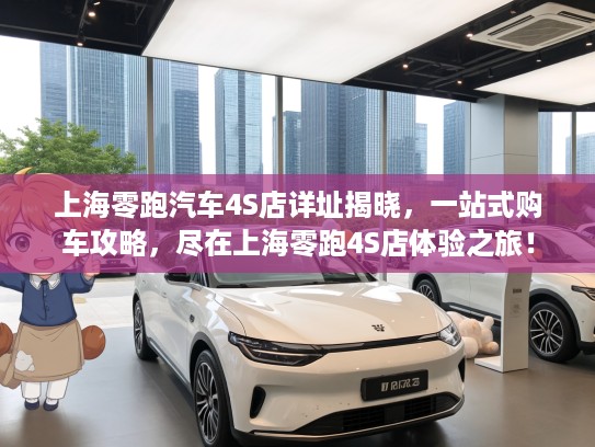 上海零跑汽车4S店详址揭晓，一站式购车攻略，尽在上海零跑4S店体验之旅！