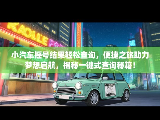 小汽车摇号结果轻松查询，便捷之旅助力梦想启航，揭秘一键式查询秘籍！