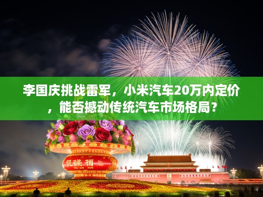 李国庆挑战雷军，小米汽车20万内定价，能否撼动传统汽车市场格局？