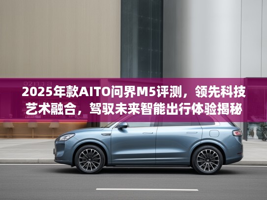 2025年款AITO问界M5评测，领先科技艺术融合，驾驭未来智能出行体验揭秘