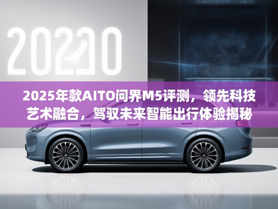 2025年款AITO问界M5评测，领先科技艺术融合，驾驭未来智能出行体验揭秘