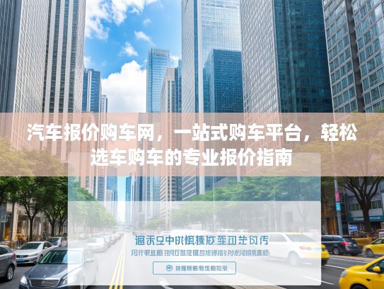 汽车报价购车网，一站式购车平台，轻松选车购车的专业报价指南