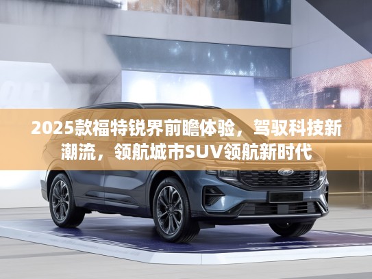 2025款福特锐界前瞻体验，驾驭科技新潮流，领航城市SUV领航新时代