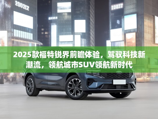 2025款福特锐界前瞻体验，驾驭科技新潮流，领航城市SUV领航新时代