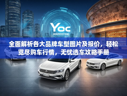 全面解析各大品牌车型图片及报价，轻松览尽购车行情，无忧选车攻略手册