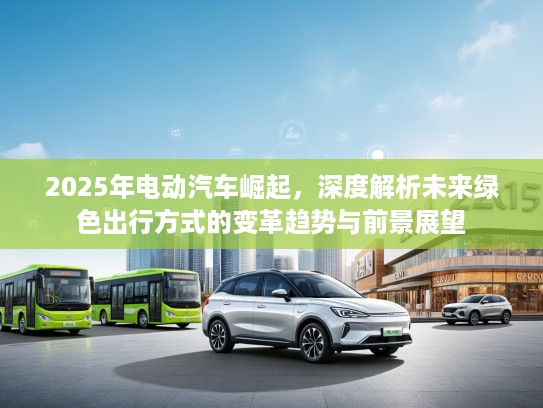 2025年电动汽车崛起，深度解析未来绿色出行方式的变革趋势与前景展望