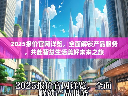 2025报价官网详览，全面解锁产品服务，共赴智慧生活美好未来之旅