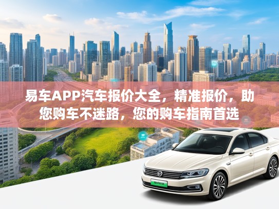 易车APP汽车报价大全，精准报价，助您购车不迷路，您的购车指南首选
