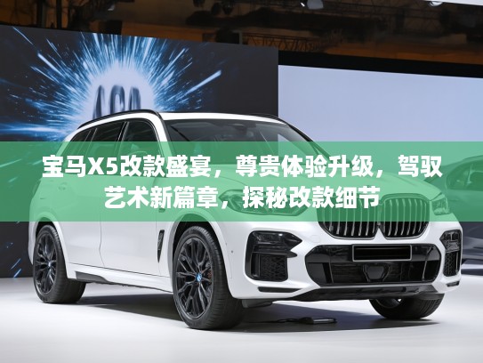 宝马X5改款盛宴，尊贵体验升级，驾驭艺术新篇章，探秘改款细节