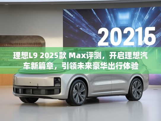 理想L9 2025款 Max评测，开启理想汽车新篇章，引领未来豪华出行体验