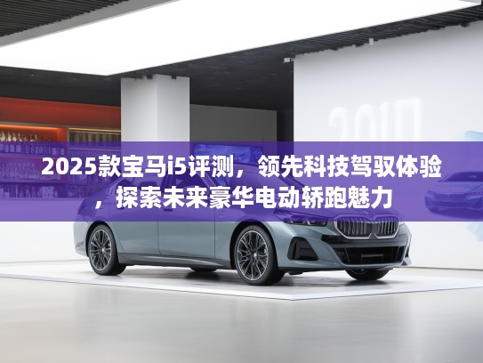 2025款宝马i5评测，领先科技驾驭体验，探索未来豪华电动轿跑魅力