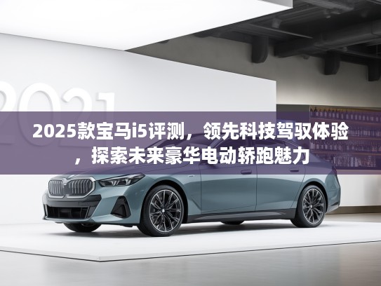 2025款宝马i5评测，领先科技驾驭体验，探索未来豪华电动轿跑魅力