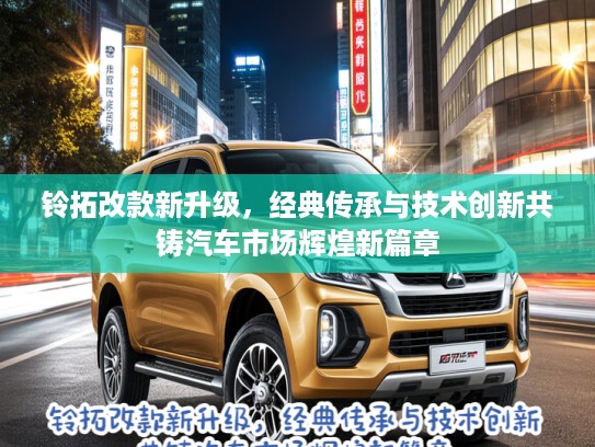 铃拓改款新升级，经典传承与技术创新共铸汽车市场辉煌新篇章