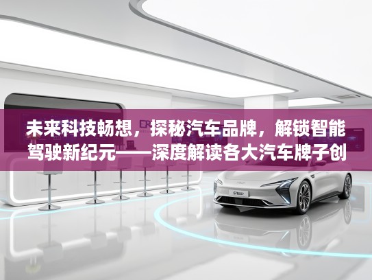 未来科技畅想，探秘汽车品牌，解锁智能驾驶新纪元——深度解读各大汽车牌子创新之旅