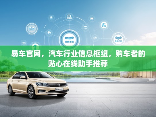 易车官网，汽车行业信息枢纽，购车者的贴心在线助手推荐
