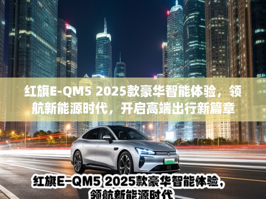 红旗E-QM5 2025款豪华智能体验，领航新能源时代，开启高端出行新篇章
