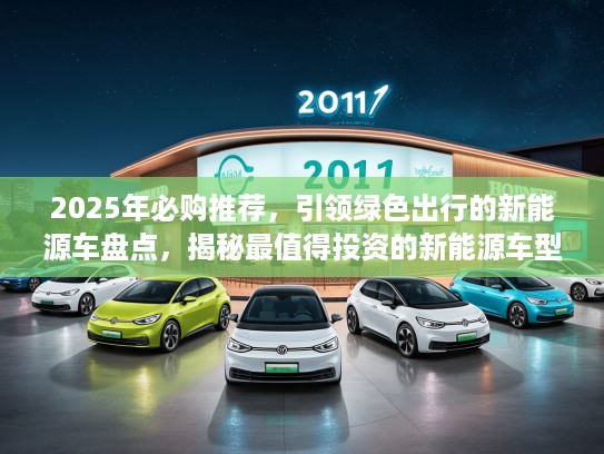 2025年必购推荐，引领绿色出行的新能源车盘点，揭秘最值得投资的新能源车型