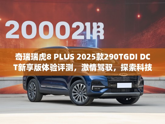 奇瑞瑞虎8 PLUS 2025款290TGDI DCT新享版体验评测，激情驾驭，探索科技驾驶新境界