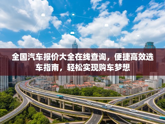 全国汽车报价大全在线查询，便捷高效选车指南，轻松实现购车梦想