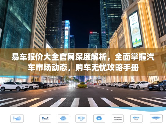 易车报价大全官网深度解析，全面掌握汽车市场动态，购车无忧攻略手册