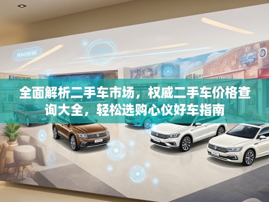 全面解析二手车市场，权威二手车价格查询大全，轻松选购心仪好车指南