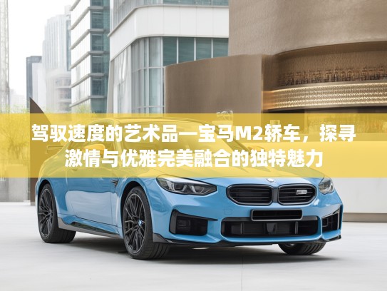 驾驭速度的艺术品—宝马M2轿车，探寻激情与优雅完美融合的独特魅力