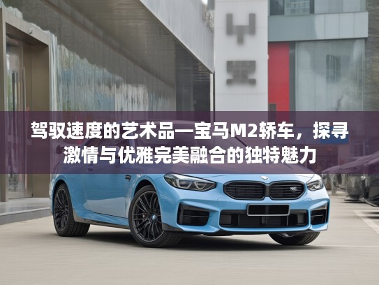 驾驭速度的艺术品—宝马M2轿车，探寻激情与优雅完美融合的独特魅力