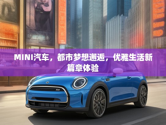 MINI汽车，都市梦想邂逅，优雅生活新篇章体验